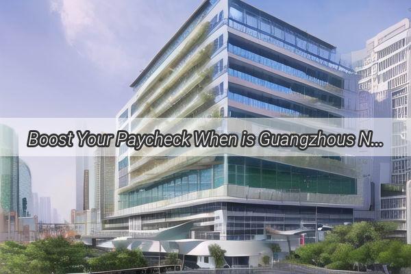 Boost Your Paycheck When is Guangzhous Next Salary Hike on the Horizon